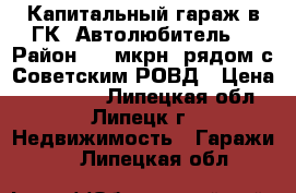 Капитальный гараж в ГК “Автолюбитель“ › Район ­ 4 мкрн, рядом с Советским РОВД › Цена ­ 350 000 - Липецкая обл., Липецк г. Недвижимость » Гаражи   . Липецкая обл.